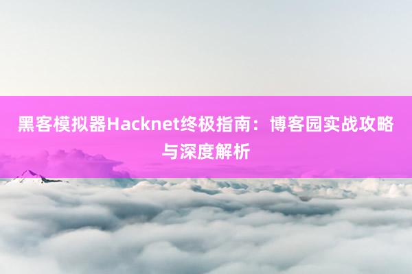 黑客模拟器Hacknet终极指南：博客园实战攻略与深度解析